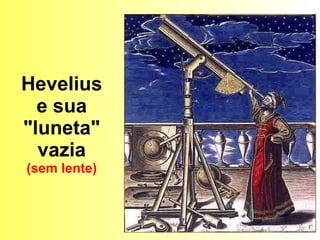 Hevelius e sua "luneta" vazia (sem lente) 