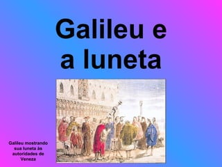 Galileu e a luneta Galileu mostrando sua luneta às autoridades de Veneza 