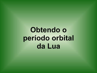 Obtendo o período orbital da Lua 
