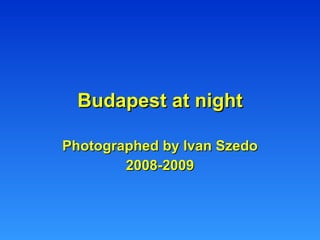 Budapest at night Photographed by Ivan Szedo 2008-2009 