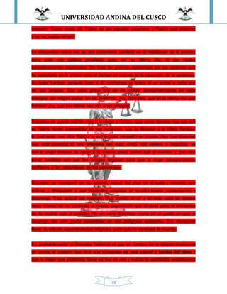 UNIVERSIDAD ANDINA DEL CUSCO
19
maestro. Todos están allí. Faltan tal vez algunos cobardes, y Platón está enfermo
y no ha podido acudir.
Lo encuentran como era ya una costumbre, sentado en el habitáculo de la prisión,
pero esta vez estaba desatado pues en su ultimo día, el reo recibe
consideraciones especiales. Se frota las piernas, adoloridas por las cadenas que
ha soportado en la prisión todo el tiempo en espera de la ejecución de la sentencia
Su mujer Xantipa, sentada junto a él, prorrumpe en gritos al ver entrar a cada uno
de sus amigos. Son esos gritos que en los países latinoamericanos se oyen
siempre, sin ningún pudor, en los entierros: ¡Ay, Sócrates, que es la última vez que
habláis! ¡Ay, que por última vez ves a tus amigos!
Sócrates no puede sufrirlo más y le ruega a Critón,- que como hombre rico que era
se habría hecho acompañar de sus esclavos-, que se llevasen a la infeliz Xantipa,
la cual tenía: nos dice Platón, a su hijo más pequeño en brazos. Hay que observar
que esta conducta no era entonces tan dura como nos parece a nosotros, ya
que la mujer distaba de estar a la misma altura social que el marido, y, por otra
parte, bastaba con que los amigos llegasen para que la mujer desapareciera,
conforme a las costumbres de los atenienses.
Sócrates se incorporó en su asiento, apoyó los pies en el suelo y mirando con
estima y afectividad a sus discípulos empieza su acostumbrada conversación y
doctrinaje. Esta actitud del maestro, muy común en el, y en este caso se trataba
nada menos de no confundir la buena disposición que el tenía para el encuentro
de la muerte con el suicidio. No en vano Sócrates moría en un punto en que el
despego del vivir podía convertirse en una peligrosa epidemia. Era necesario
llenar la vida de espontaneidad religiosa, para que no venciese la muerte.
Es probablemente el Sócrates histórico el que en nombre de la religión tradicional
se opone al misterio que dice que el cuerpo es una cárcel o tumba del alma, y
que lo mejor que podemos hacer es huir de ella y buscar la verdadera resurrección
 