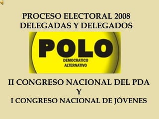 PROCESO ELECTORAL 2008 DELEGADAS Y DELEGADOS II CONGRESO NACIONAL DEL PDA Y I CONGRESO NACIONAL DE JÓVENES 