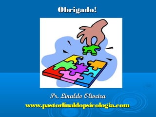 Obrigado!Obrigado!
Pr. Linaldo OliveiraPr. Linaldo Oliveira
www.pastorlinaldopsicologia.comwww.pastorlinaldopsicologia.com
 
