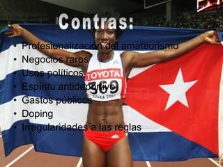 Profesionalización del amateurismo Negocios raros Usos políticos Espíritu antideportivo Gastos públicos Doping  Irregularidades a las reglas Contras: 
