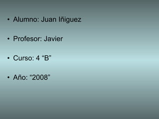 Alumno: Juan Iñiguez Profesor: Javier Curso: 4 “B” Año: “2008” 