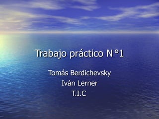 Trabajo práctico N °1 Tomás Berdichevsky Iván Lerner T.I.C 