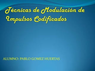 Técnicas de Modulación de Impulsos Codificados  ALUMNO: PABLO GOMEZ HUERTAS 