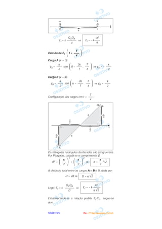OOOOBBBBJJJJEEEETTTTIIIIVVVVOOOO
Ei = k ⇒
Cálculo de Ef t = :
Carga A (x = 0):
yA = sen 0 – . ⇒ yA = –
Carga B (x = π):
yB = sen π – . ⇒ yB =
Configuração das cargas em t = :
Os triângulos retângulos destacados são congruentes.
Por Pitágoras, calcula-se o comprimento d.
d 2 =
2
+
2
⇒
A distância total entre as cargas A e B é D, dada por:
D = 2d ⇒
Logo: Ef = k ⇒
Estabelecendo-se a relação pedida Ef /Ei , segue-se
que:
Q2
Ef = – k––––––
π ͙ළළ2
QAQB
–––––––
D
D = π ͙ළළ2
π
d = ––– ͙ළළ2
2΃
π
–––
2΂΃
π
–––
2΂
T
–––
4
π
––––
2΃
T
–––
4
2π
––––
T΂
π
––––
2
π
––––
2΃
T
–––
4
2π
––––
T΂
π
––––
2
΃
T
––––
4΂
Q2
Ei = – k––––
π
QAQB
–––––––
d
IIIITTTTAAAA ---- ((((1111ºººº DDDDiiiiaaaa)))) DDDDeeeezzzzeeeemmmmbbbbrrrroooo////2222000000003333
 