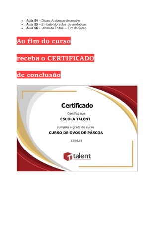  Aula 54 – Dicas: Arabesco decorativo
 Aula 55 – Embalando trufas de amêndoas
 Aula 56 – Dicas de Trufas – Fim do Curso
Ao fim do curso
receba o CERTIFICADO
de conclusão
 