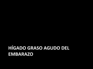 HÍGADO GRASO AGUDO DEL
EMBARAZO
 