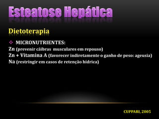  MICRONUTRIENTES:
Zn (prevenir cãibras musculares em repouso)
Zn + Vitamina A (favorecer indiretamente o ganho de peso: ageusia)
Na (restringir em casos de retenção hídrica)
CUPPARI, 2005
 