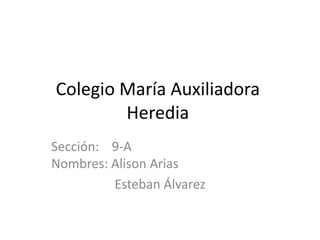 Colegio María Auxiliadora
Heredia
Sección: 9-A
Nombres: Alison Arias
Esteban Álvarez
 