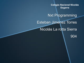 Nxt Programming
Esteban Jimenez Torres
Nicolás La rotta Sierra
904
Colegio Nacional Nicolás
Esgarra
 