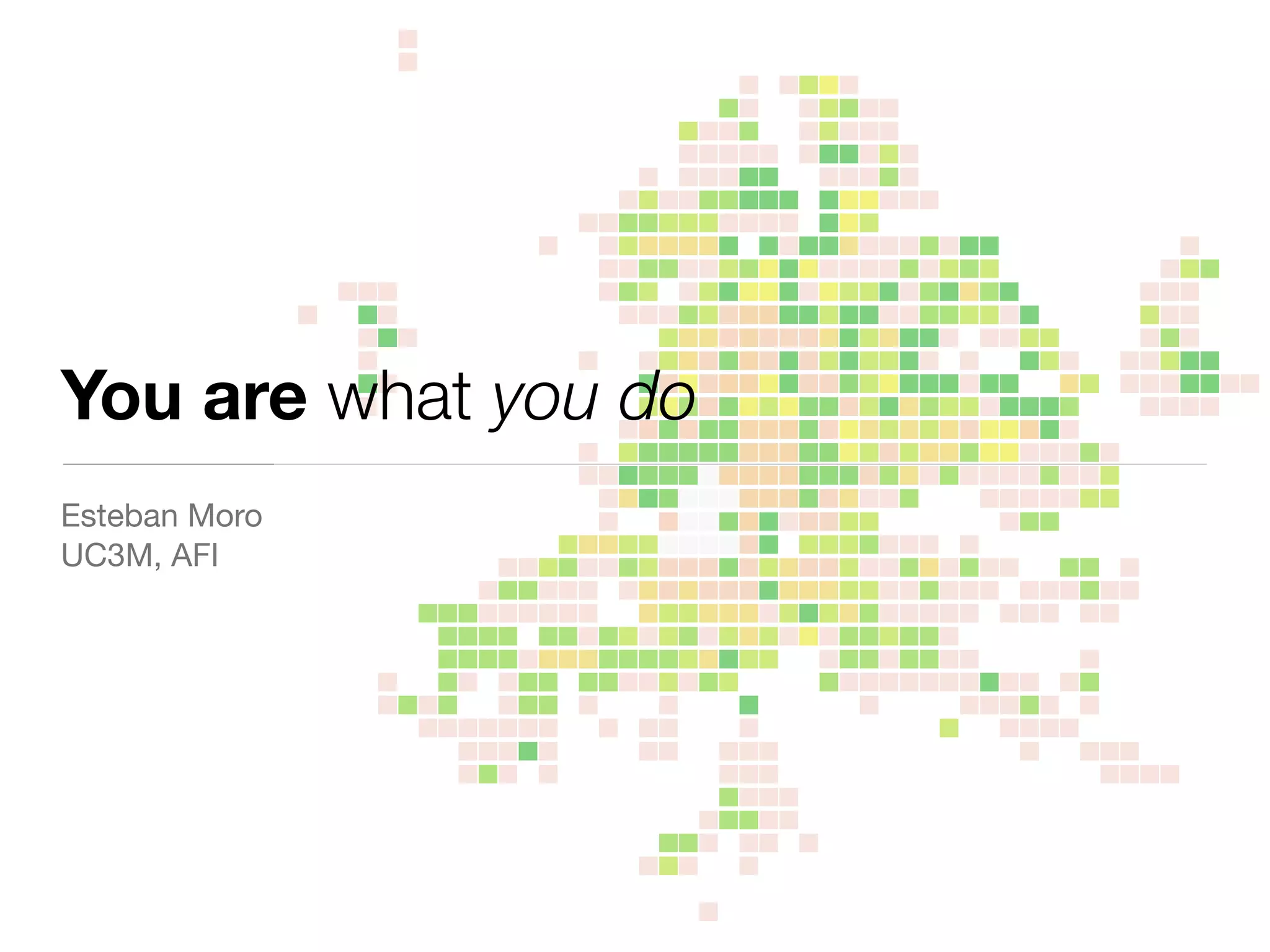 You are what you do
Esteban Moro

UC3M, AFI
 