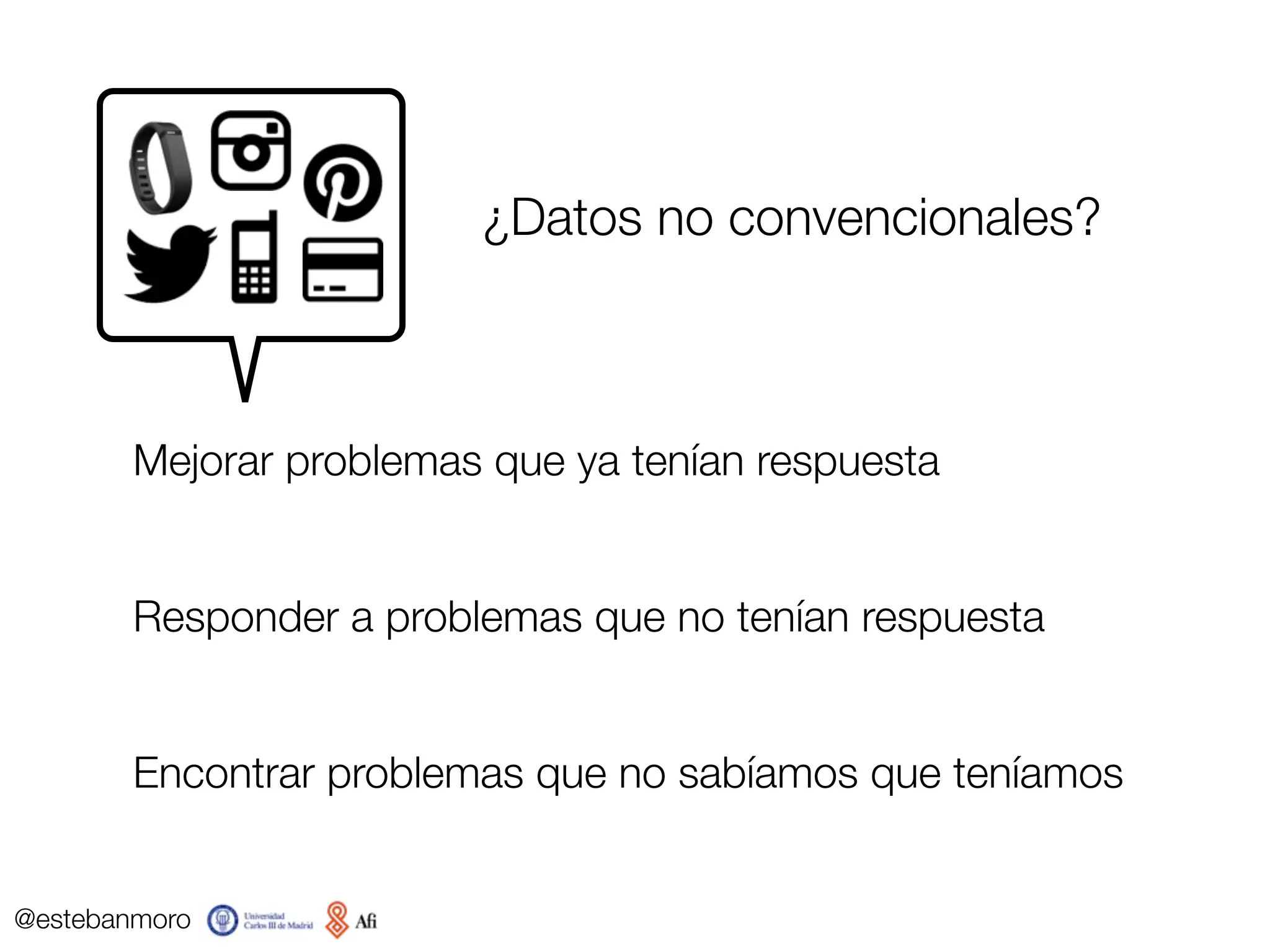 @estebanmoro
Mejorar problemas que ya tenían respuesta
Responder a problemas que no tenían respuesta
Encontrar problemas que no sabíamos que teníamos
¿Datos no convencionales?
 