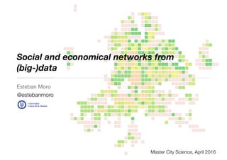Social and economical networks from
(big-)data
Esteban Moro

@estebanmoro
Master City Science, April 2016
 