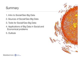 @estebanmoro
Summary
1. Intro to Social/Geo Big Data
2. Sources of Social/Geo Big Data
3. Tools for Social/Geo Big Data
4....