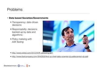 @estebanmoro
Problems
• Data based Societies/Governments
• Transparency: data-driven  
decisions
• Responsability: decisio...