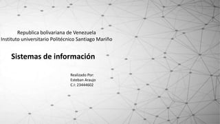 Republica bolivariana de Venezuela
Instituto universitario Politécnico Santiago Mariño
Sistemas de información
Realizado Por:
Esteban Araujo
C.I: 23444602
 