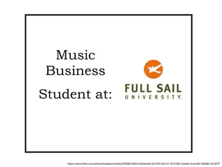 https://www.ﬂickr.com/photos/fullsailuniversity/3003921952/in/photolist-5zrTkN-5zs137-5CYxMn-5zsrk9-5zwkJM-4VjQ6G-5znSTP
Music
Business
Student at:
 