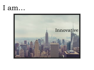 Innovative
I am…
 