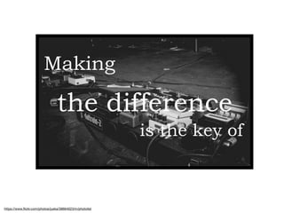 Making
https://www.ﬂickr.com/photos/juska/38664023/in/photolist
the difference
is the key of
 