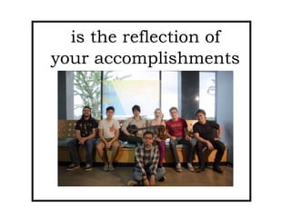 is the reflection of
your accomplishments
Photo by Esteban
 
