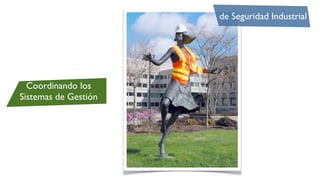de Seguridad Industrial




  Coordinando los
Sistemas de Gestión
 
