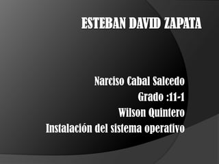 Esteban David Zapata Narciso Cabal Salcedo Grado :11-1 Wilson Quintero Instalación del sistema operativo 