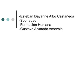-Esteban Dayanne Albo Castañeda -Sobriedad -Formación Humana -Gustavo Alvarado Amezola  