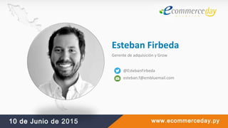 Esteban Firbeda
Gerente de adquisición y Grow
@EstebanFirbeda
esteban.f@embluemail.com
 