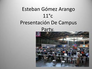 Esteban Gómez Arango
          11°c
Presentación De Campus
         Party.
 