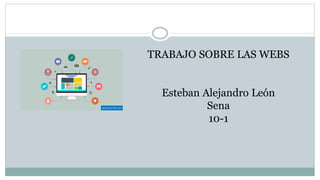TRABAJO SOBRE LAS WEBS
Esteban Alejandro León
Sena
10-1
 