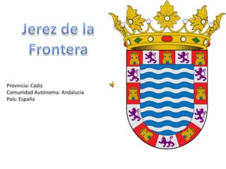 Jerez de la Frontera Provincia: Cádiz Comunidad Autónoma: Andalucía País: España 