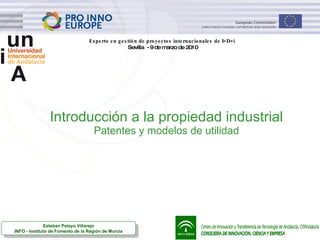 Introducción a la propiedad industrial Patentes y modelos de utilidad Experto en gestión de proyectos internacionales de I+D+i  Sevilla  - 9 de marzo de 2010 Esteban Pelayo Villarejo INFO - Instituto de Fomento de la Región de Murcia 