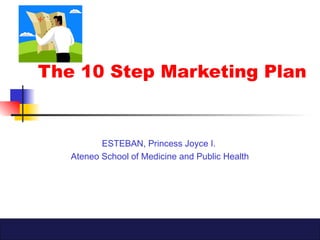 The 10 Step Marketing Plan
ESTEBAN, Princess Joyce I.
Ateneo School of Medicine and Public Health
 