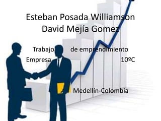 Esteban Posada Williamson
    David Mejía Gomez
  Trabajo   de emprendimiento
Empresa                    10ºC



            Medellín-Colombia
 