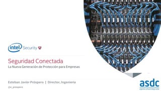 . 
Seguridad Conectada 
La Nueva Generación de Protección para Empresas 
Esteban Javier Próspero | Director, Ingeniería 
@e_prospero 
 