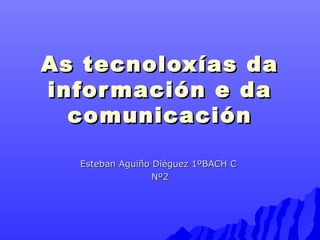 As tteeccnnoollooxxííaass ddaa 
iinnffoorrmmaacciióónn ee ddaa 
ccoommuunniiccaacciióónn 
EEsstteebbaann AAgguuiiññoo DDii...