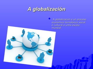AA gglloobbaalliizzaacciióónn 
 AA gglloobbaalliizzaacciióónn ee uunn pprroocceessoo 
eeccoonnóómmiiccoo tteeccnnoollóóxxiiccoo ssoocciiaall 
ee ccuullttuurraall aa uunnhhaa eessccaallaa 
mmuunnddiiaall 
 