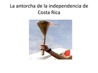 La antorcha de la independencia de
            Costa Rica
 