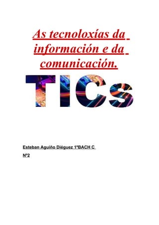 As tecnoloxías da
información e da
comunicación.
Esteban Aguiño Diéguez 1ºBACH C
Nº2
 
