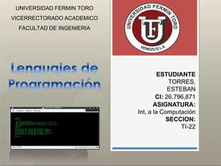UNIVERSIDAD FERMIN TORO
VICERRECTORADO ACADEMICO
FACULTAD DE INGENIERIA
ESTUDIANTE
TORRES,
ESTEBAN
CI: 26,796,871
ASIGNATURA:
Int, a la Computación
SECCION:
TI-22
 