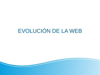 EVOLUCIÓN DE LA WEB
 