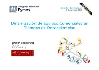 Bilbao
                       19 de septiembre de 2012




Dinamización de Equipos Comerciales en
      Tiempos de Desaceleración



Esteban Vicente Cruz
Socio-Director
ASV Consulting
 