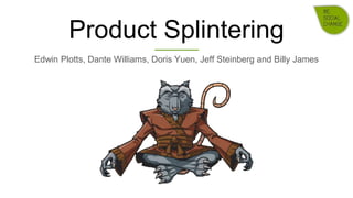 Product Splintering
Edwin Plotts, Dante Williams, Doris Yuen, Jeff Steinberg and Billy James
 