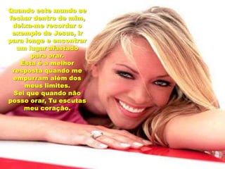 Quando este mundo se fechar dentro de mim, deixa-me recordar o exemplo de Jesus, ir para longe e encontrar um lugar afastado para orar. Esta é a melhor resposta quando me empurram além dos meus limites.Sei que quando não posso orar, Tu escutas meu coração.