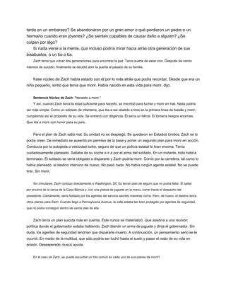 tarde en un embarazo? Se abandonaron por un gran amor o qué perdieron un padre o un
hermano cuando eran jóvenes? ¿Se sienten culpables de causar daño a alguien? ¿Se
culpan por algo?
Si nada viene a la mente, que incluso podría mirar hacia atrás otra generación de sus
bisabuelos, o un tío o tía.
Zach tenía que volver dos generaciones para encontrar la paz. Tenía suerte de estar vivo. Después de varios
intentos de suicidio, finalmente se decidió abrir la puerta al pasado de su familia.
frase núcleo de Zach había estado con él por lo más atrás que podía recordar. Desde que era un
niño pequeño, sintió que tenía que morir. Había nacido en esta vida para morir, dijo.
Sentencia Núcleo de Zach: “Necesito a morir.”
Sentencia Núcleo de Zach: “Necesito a morir.”
Y así, cuando Zach tenía la edad suficiente para hacerlo, se inscribió para luchar y morir en Irak. Nada podría
ser más simple. Como un soldado de infantería, que iba a ser abatido a tiros en la primera línea de batalla y morir,
cumpliendo así el propósito de su vida. Se entrenó con diligencia. Él sería un héroe. Él tomaría riesgos enormes.
Que iba a morir con honor para su país.
Pero el plan de Zach salió mal. Su unidad no se desplegó. Se quedaron en Estados Unidos. Zach se lo
podía creer. De inmediato se ausentó sin permiso de la base y poner un segundo plan para morir en acción.
Conducía por la autopista a velocidad turbo, seguro de que un policía estatal le tiran encima. Tenía
cuidadosamente planeado. Saltaba de su coche e ir a por el arma del soldado. En un instante, todo habría
terminado. El soldado se vería obligado a dispararle y Zach podría morir. Corrió por la carretera, tal como lo
había planeado. el destino intervino de nuevo. No pasó nada. No había ningún agente estatal. No se puede
tirar. Sin morir.
Sin inmutarse, Zach condujo directamente a Washington, DC Su tercer plan de seguro que no podía fallar. Él saltar
por encima de la cerca de la Casa Blanca y, con una pistola de juguete en la mano, correr hacia el despacho del
presidente. Ciertamente, sería fusilado por los agentes del servicio secreto mientras corría. Pero, de nuevo, el destino tenía
otros planes para Zach. Cuando llegó a Pennsylvania Avenue, la valla estaba tan bien protegido por agentes de seguridad,
que no podía conseguir dentro de varios pies de ella.
Zach tenía un plan suicida más en cuenta. Éste nunca se materializó. Que asistiría a una reunión
política donde el gobernador estaba hablando. Zach blandir un arma de juguete y dirija el gobernador. Sin
duda, los agentes de seguridad tendrían que dispararle muerto. A continuación, un pensamiento serio se le
ocurrió. En medio de la multitud, que sólo podría ser luchó hasta el suelo y pasar el resto de su vida en
prisión. Desesperado, buscó ayuda.
En el caso de Zach, se puede escuchar un hilo común en cada uno de sus planes de morir?
 