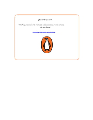 ¿Buscando por mas?
Visita Penguin.com para más información sobre este autor y una lista completa
de sus libros.
Descubre tu próxima gran lectura!
 