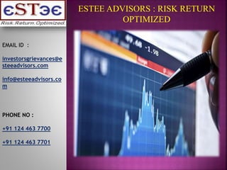 ESTEE ADVISORS : RISK RETURN
OPTIMIZED
EMAIL ID :
investorsgrievances@e
steeadvisors.com
info@esteeadvisors.co
m
PHONE NO :
+91 124 463 7700
+91 124 463 7701
 